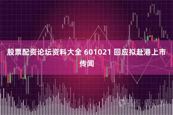 股票配资论坛资料大全 601021 回应拟赴港上市传闻