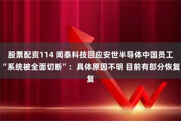 股票配资114 闻泰科技回应安世半导体中国员工“系统被全面切断”：具体原因不明 目前有部分恢复