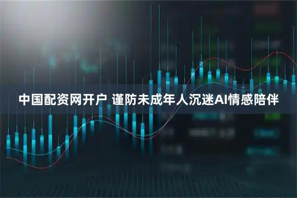 中国配资网开户 谨防未成年人沉迷AI情感陪伴