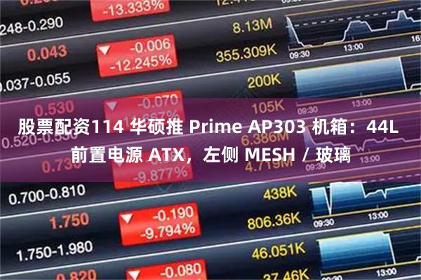 股票配资114 华硕推 Prime AP303 机箱：44L 前置电源 ATX，左侧 MESH / 玻璃