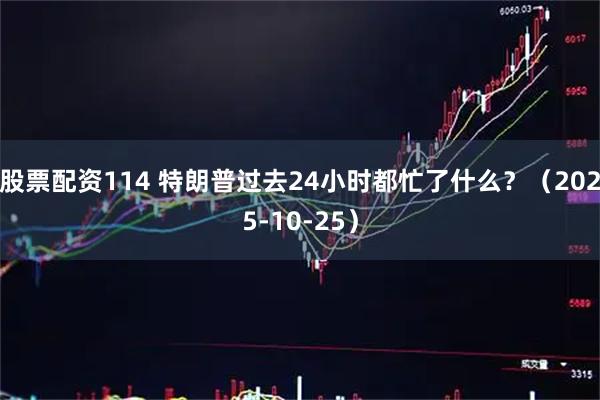 股票配资114 特朗普过去24小时都忙了什么？（2025-10-25）