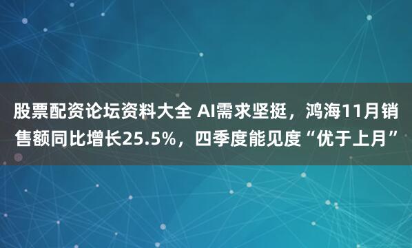 股票配资论坛资料大全 AI需求坚挺，鸿海11月销售额同比增长25.5%，四季度能见度“优于上月”