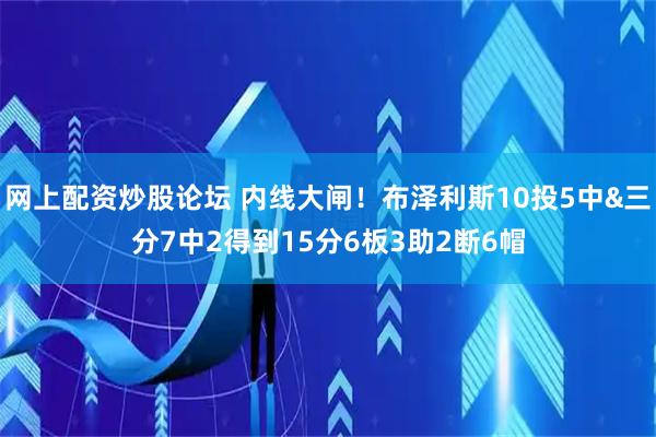 网上配资炒股论坛 内线大闸！布泽利斯10投5中&三分7中2得到15分6板3助2断6帽