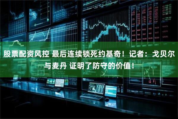 股票配资风控 最后连续锁死约基奇！记者：戈贝尔与麦丹 证明了防守的价值！