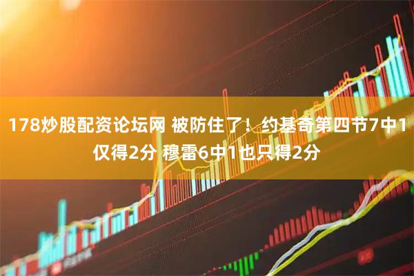 178炒股配资论坛网 被防住了！约基奇第四节7中1仅得2分 穆雷6中1也只得2分