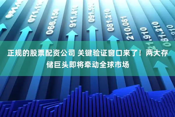 正规的股票配资公司 关键验证窗口来了！两大存储巨头即将牵动全球市场